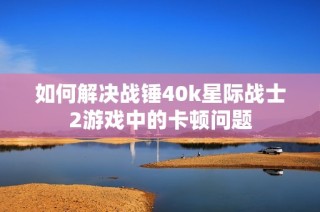 如何解决战锤40k星际战士2游戏中的卡顿问题