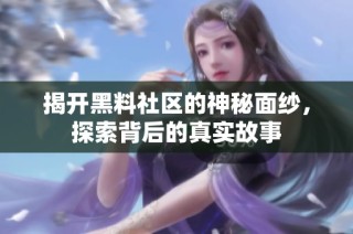 揭开黑料社区的神秘面纱，探索背后的真实故事