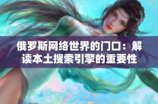 俄罗斯网络世界的门口：解读本土搜索引擎的重要性