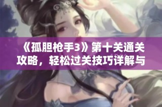 《孤胆枪手3》第十关通关攻略，轻松过关技巧详解与实用建议