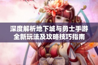 深度解析地下城与勇士手游全新玩法及攻略技巧指南