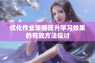 优化作业策略提升学习效果的有效方法探讨