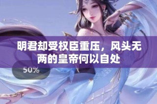 明君却受权臣重压，风头无两的皇帝何以自处