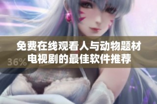免费在线观看人与动物题材电视剧的最佳软件推荐