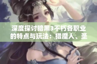 深度探讨暗黑3不朽各职业的特点与玩法：猎魔人、圣骑士和血骑士解析