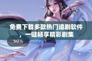 免费下载多款热门追剧软件，一键畅享精彩剧集