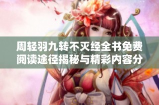 周轻羽九转不灭经全书免费阅读途径揭秘与精彩内容分享