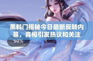 黑料门揭秘今日最新反转内幕，真相引发热议和关注