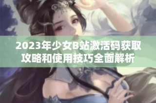 2023年少女B站激活码获取攻略和使用技巧全面解析
