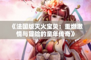 《法国版灭火宝贝：重燃激情与冒险的童年传奇》
