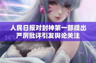 人民日报对封神第一部提出严厉批评引发舆论关注