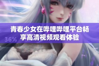 青春少女在哔哩哔哩平台畅享高清视频观看体验