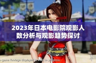 2023年日本电影院观影人数分析与观影趋势探讨