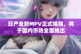 日产全新MPV正式揭晓，将于国内市场全面推出