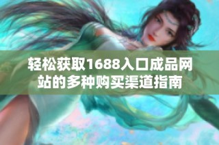 轻松获取1688入口成品网站的多种购买渠道指南