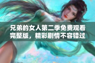 兄弟的女人第二季免费观看完整版，精彩剧情不容错过