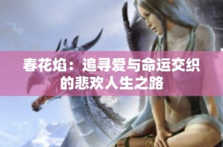春花焰：追寻爱与命运交织的悲欢人生之路