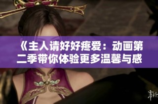 《主人请好好疼爱：动画第二季带你体验更多温馨与感动》