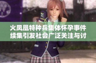 火凤凰特种兵集体怀孕事件续集引发社会广泛关注与讨论