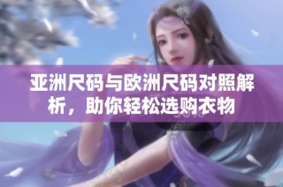 亚洲尺码与欧洲尺码对照解析，助你轻松选购衣物