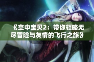 《空中宝贝2：带你领略无尽冒险与友情的飞行之旅》
