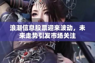 浪潮信息股票迎来波动，未来走势引发市场关注
