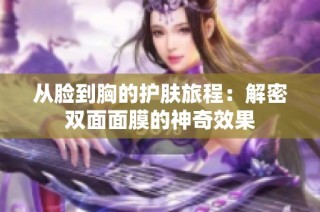 从脸到胸的护肤旅程：解密双面面膜的神奇效果