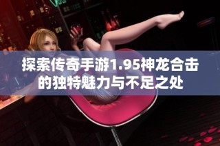 探索传奇手游1.95神龙合击的独特魅力与不足之处