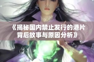 《揭秘国内禁止发行的港片背后故事与原因分析》