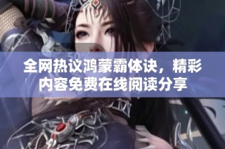 全网热议鸿蒙霸体诀，精彩内容免费在线阅读分享