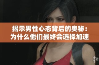 揭示男性心态背后的奥秘：为什么他们最终会选择加速前进