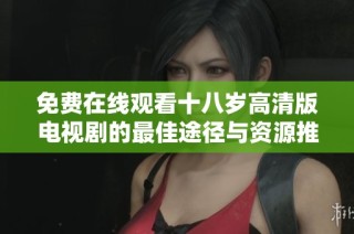 免费在线观看十八岁高清版电视剧的最佳途径与资源推荐