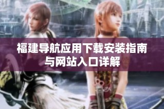 福建导航应用下载安装指南与网站入口详解