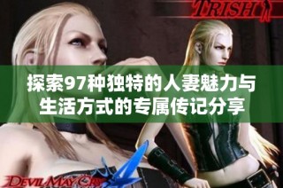 探索97种独特的人妻魅力与生活方式的专属传记分享