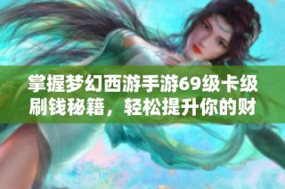 掌握梦幻西游手游69级卡级刷钱秘籍，轻松提升你的财富能力