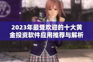 2023年最受欢迎的十大黄金投资软件应用推荐与解析