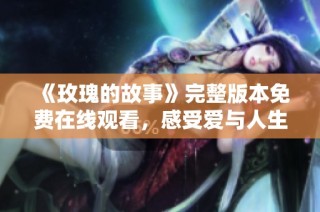 《玫瑰的故事》完整版本免费在线观看，感受爱与人生的旅程