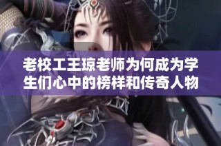 老校工王琼老师为何成为学生们心中的榜样和传奇人物