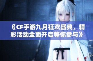 《CF手游九月狂欢盛典，精彩活动全面开启等你参与》