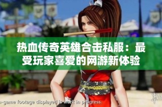 热血传奇英雄合击私服：最受玩家喜爱的网游新体验
