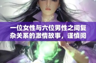 一位女性与六位男性之间复杂关系的激情故事，谨慎阅读自担风险