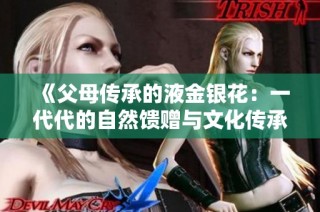 《父母传承的液金银花：一代代的自然馈赠与文化传承》