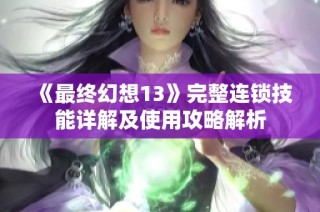 《最终幻想13》完整连锁技能详解及使用攻略解析