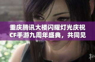 重庆腾讯大楼闪耀灯光庆祝CF手游九周年盛典，共同见证辉煌时刻的来临