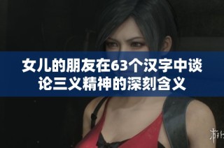 女儿的朋友在63个汉字中谈论三义精神的深刻含义