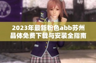 2023年最新粉色abb苏州晶体免费下载与安装全指南