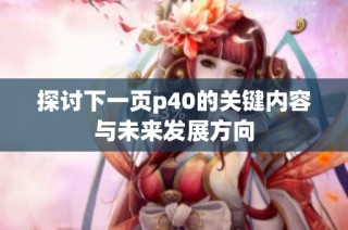 探讨下一页p40的关键内容与未来发展方向