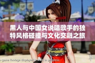 黑人与中国女说唱歌手的独特风格碰撞与文化交融之旅