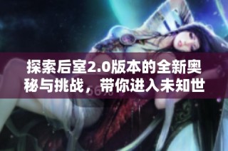 探索后室2.0版本的全新奥秘与挑战，带你进入未知世界
