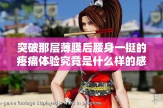 突破那层薄膜后腰身一挺的疼痛体验究竟是什么样的感受